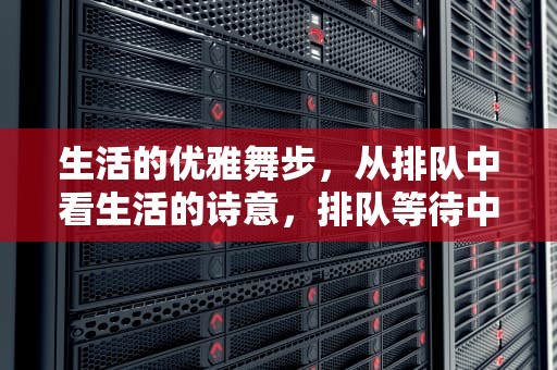生活的优雅舞步，从排队中看生活的诗意，排队等待中说说文案
