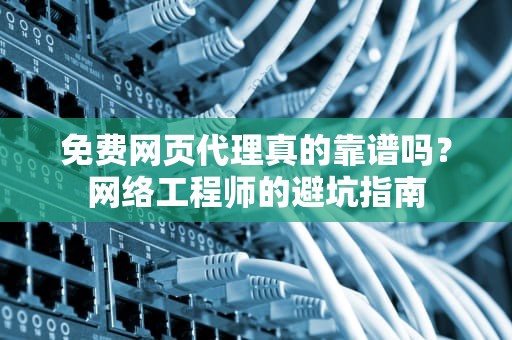 免费网页代理真的靠谱吗？网络工程师的避坑指南