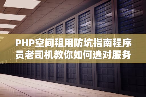PHP空间租用防坑指南程序员老司机教你如何选对服务器宅基地