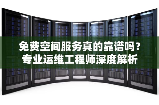 免费空间服务真的靠谱吗？专业运维工程师深度解析