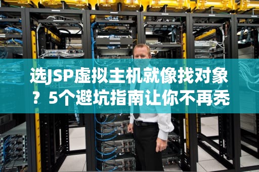 选JSP虚拟主机就像找对象？5个避坑指南让你不再秃然焦虑