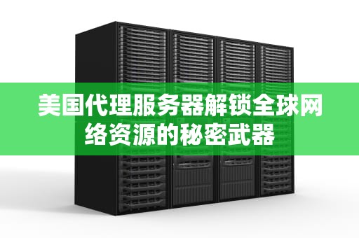 美国代理服务器解锁全球网络资源的秘密武器