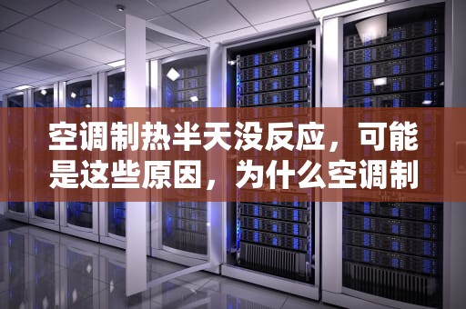 空调制热半天没反应，可能是这些原因，为什么空调制热半天没反应了