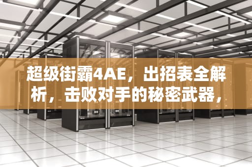 超级街霸4AE，出招表全解析，击败对手的秘密武器，超级街霸4ae 出招表