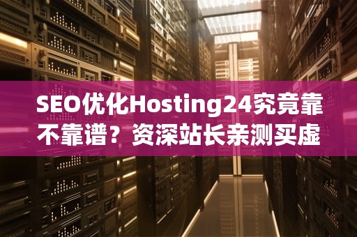 SEO优化Hosting24究竟靠不靠谱？资深站长亲测买虚拟主机就像找对象，三围数据要看准！