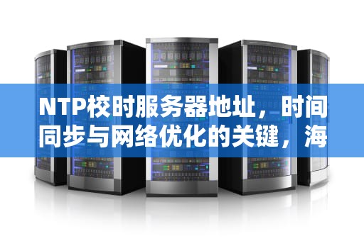 NTP校时服务器地址，时间同步与网络优化的关键，海康录像机NTP校时服务器地址
