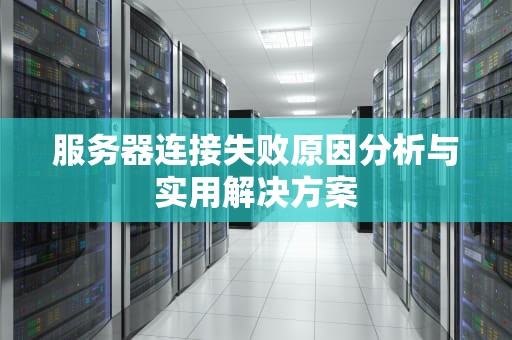 服务器连接失败原因分析与实用解决方案