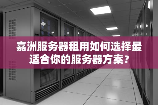 嘉洲服务器租用如何选择最适合你的服务器方案？