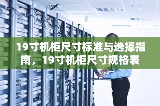 19寸机柜尺寸标准与选择指南，19寸机柜尺寸规格表