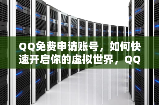 QQ免费申请账号，如何快速开启你的虚拟世界，QQ免费申请账号
