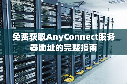 免费获取AnyConnect服务器地址的完整指南