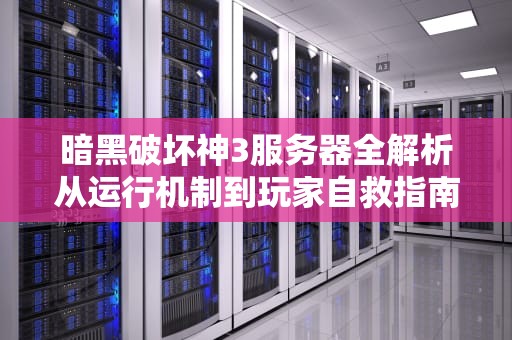 暗黑破坏神3服务器全解析从运行机制到玩家自救指南