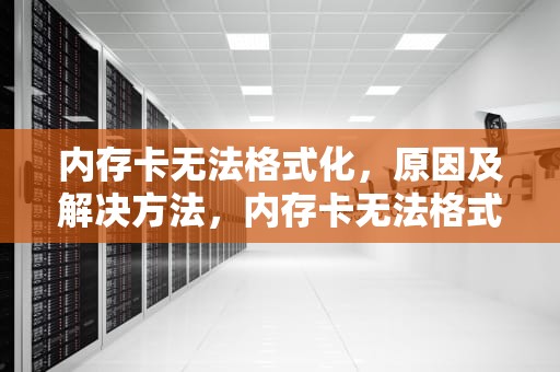 内存卡无法格式化,原因及解决方法,内存卡无法格式化的解决方法 内存卡无法格式化,原因及解决方法,内存卡无法格式化的解决方法