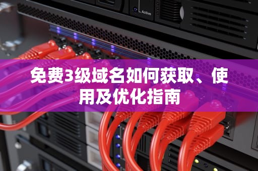 免费3级域名如何获取、使用及优化指南