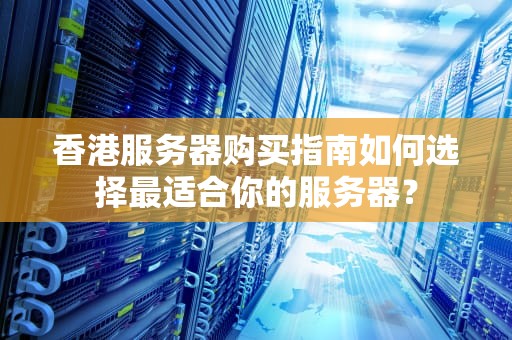香港服务器购买指南如何选择最适合你的服务器？