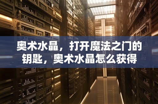 奥术水晶，打开魔法之门的钥匙，奥术水晶怎么获得