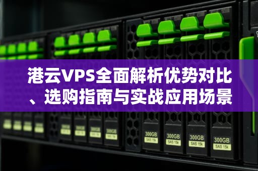 港云VPS全面解析优势对比、选购指南与实战应用场景