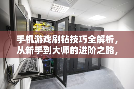 手机游戏刷钻技巧全解析，从新手到大师的进阶之路，手机刷钻教程2023