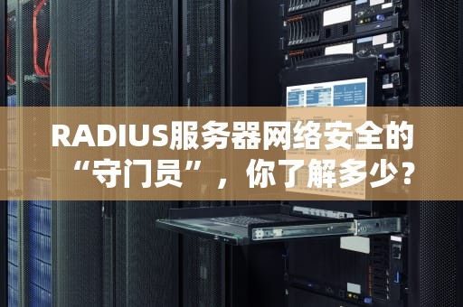 RADIUS服务器网络安全的“守门员”，你了解多少？