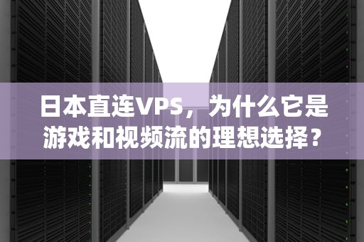 日本直连VPS，为什么它是游戏和视频流的理想选择？日本vps电信直连