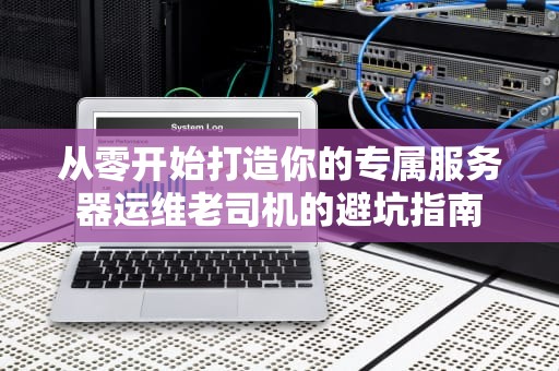 从零开始打造你的专属服务器运维老司机的避坑指南