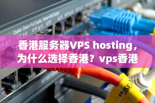 香港服务器VPS hosting，为什么选择香港？vps香港服务器阿里云