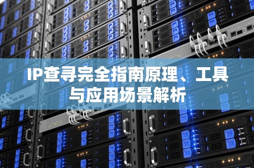 IP查寻完全指南原理、工具与应用场景解析