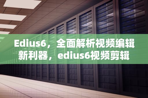 Edius6，全面解析视频编辑新利器，edius6视频剪辑教程