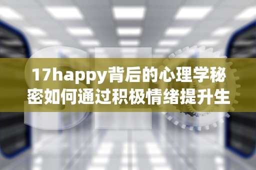 17happy背后的心理学秘密如何通过积极情绪提升生活质量？