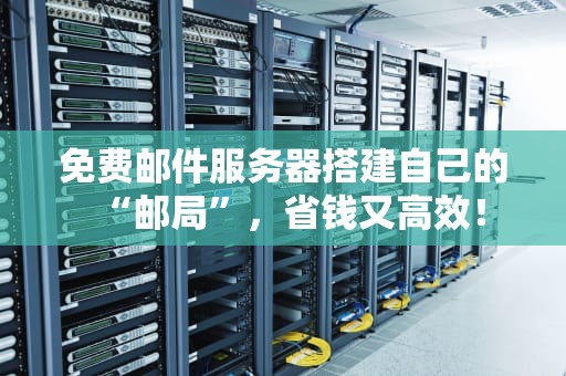 免费邮件服务器搭建自己的“邮局”，省钱又高效！