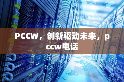 PCCW，创新驱动未来，pccw电话