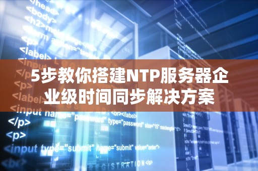 5步教你搭建NTP服务器企业级时间同步解决方案