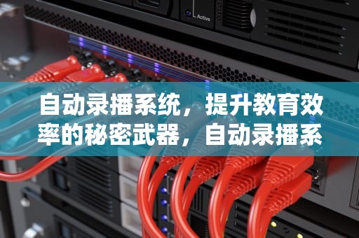 自动录播系统，提升教育效率的秘密武器，自动录播系统有哪些