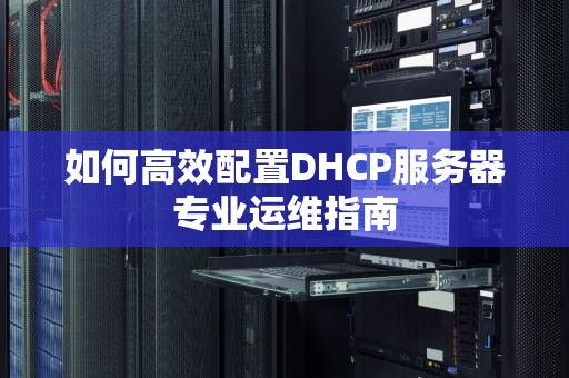 如何高效配置DHCP服务器专业运维指南