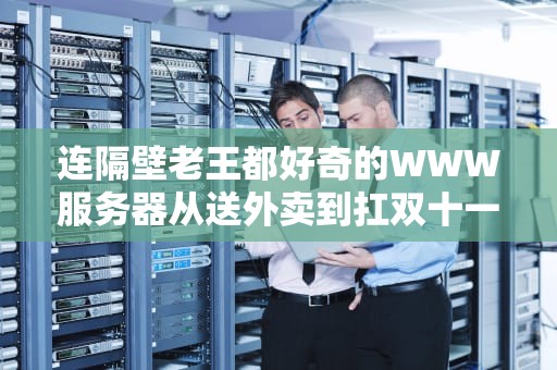 连隔壁老王都好奇的WWW服务器从送外卖到扛双十一的逆袭之路