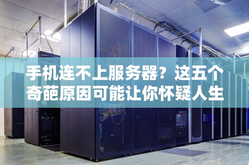 手机连不上服务器？这五个奇葩原因可能让你怀疑人生