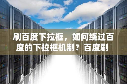 刷百度下拉框，如何绕过百度的下拉框机制？百度刷 下拉框