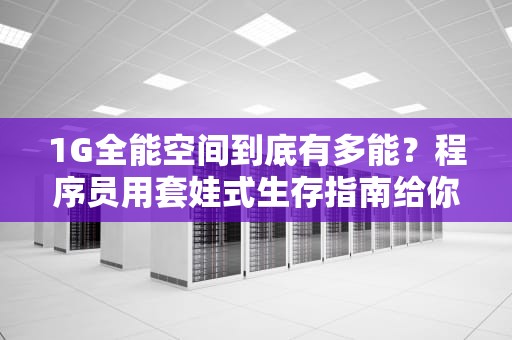 1G全能空间到底有多能？程序员用套娃式生存指南给你讲透