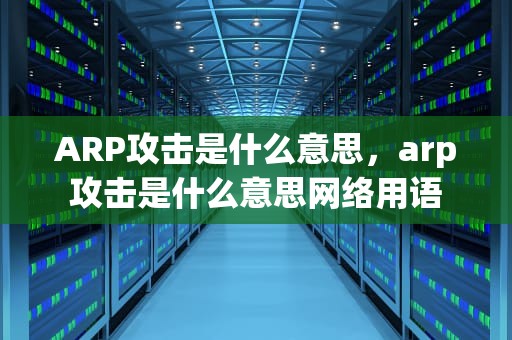 ARP攻击是什么意思，arp攻击是什么意思网络用语