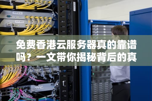 免费香港云服务器真的靠谱吗？一文带你揭秘背后的真相！