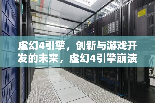 虚幻4引擎，创新与游戏开发的未来，虚幻4引擎崩溃解决方法