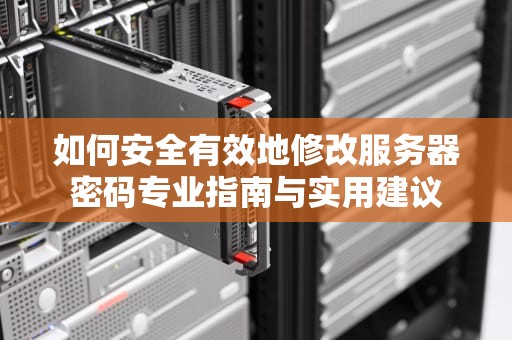 如何安全有效地修改服务器密码专业指南与实用建议