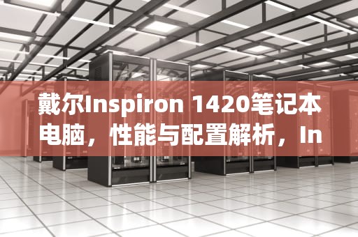 戴尔Inspiron 1420笔记本电脑，性能与配置解析，Inspiron1420CPU升级