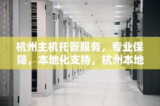 杭州主机托管服务，专业保障，本地化支持，杭州本地服务器托管