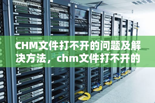 CHM文件打不开的问题及解决方法，chm文件打不开的解决方法