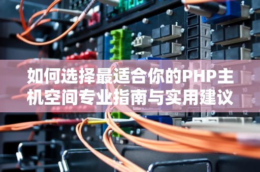 如何选择最适合你的PHP主机空间专业指南与实用建议