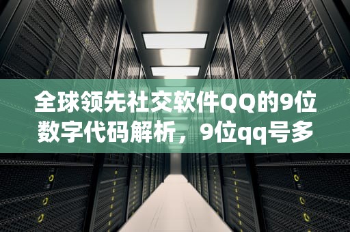 全球领先社交软件QQ的9位数字代码解析，9位qq号多少钱一个