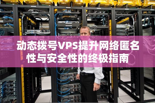 动态拨号VPS提升网络匿名性与安全性的终极指南