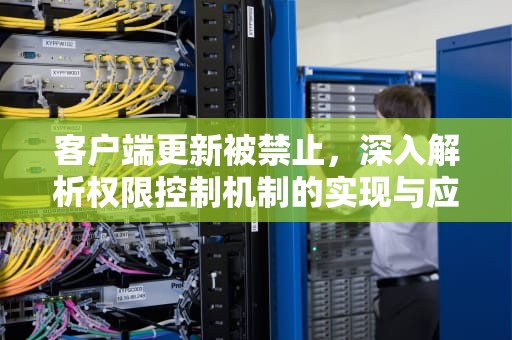 客户端更新被禁止，深入解析权限控制机制的实现与应用