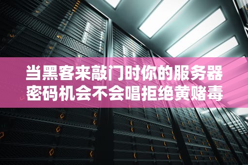 当黑客来敲门时你的服务器密码机会不会唱拒绝黄赌毒？
